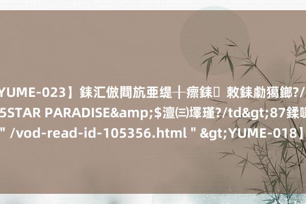 【YUME-023】銇汇倣閰斻亜缇╂瘝銇敇銇勮獦鎯?/a>2010-05-15STAR PARADISE&$澶㈢墿瑾?/td>87鍒嗛挓<a href=＂/vod-read-id-105356.html＂>YUME-018】濡栬壎婵°倢閫忋亼澶汉 灏忛噹鐞嗚彍 YouTuber侵权被炎上，恶果拿出巨乳相片来说念歉？|插画|中毒|youtuber