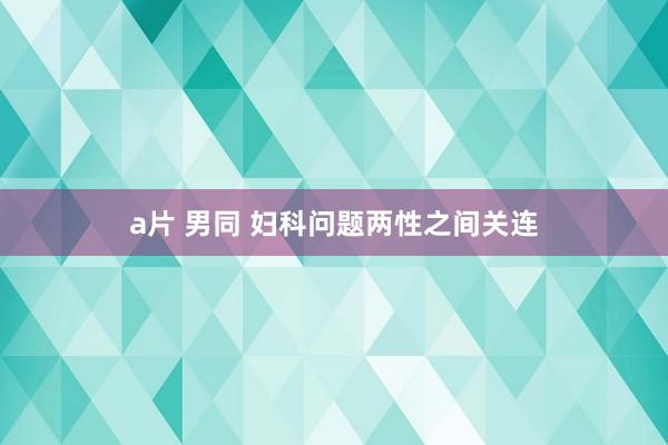 a片 男同 妇科问题两性之间关连